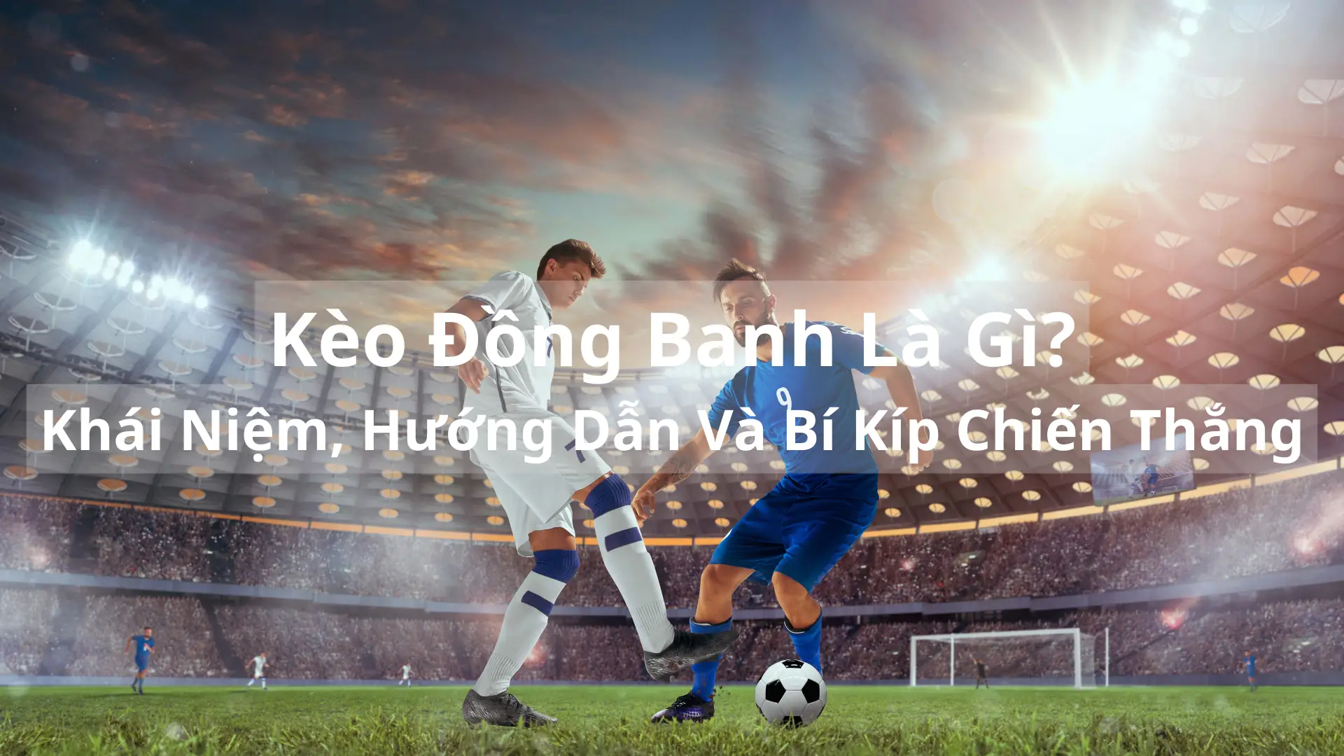 Kèo Đồng Banh Là Gì? Khái Niệm, Hướng Dẫn Và Bí Kíp Chiến Thắng